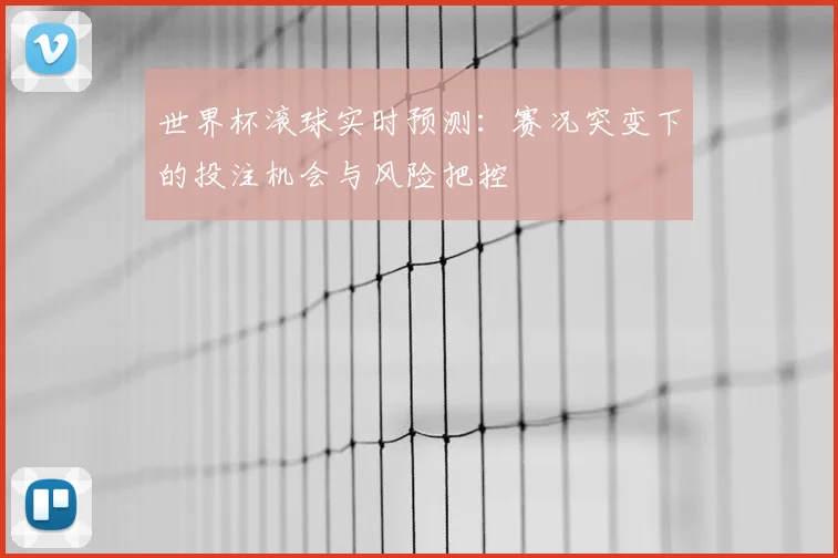 世界杯滚球实时预测：赛况突变下的投注机会与风险把控