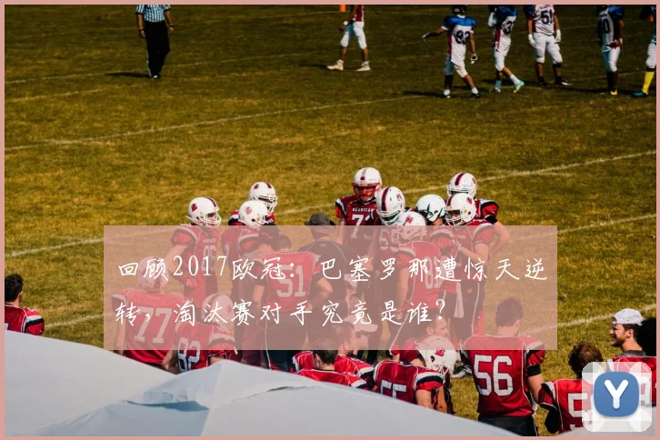 回顾2017欧冠：巴塞罗那遭惊天逆转，淘汰赛对手究竟是谁？