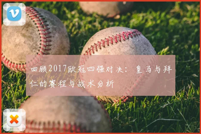 回顾2017欧冠四强对决：皇马与拜仁的赛程与战术分析