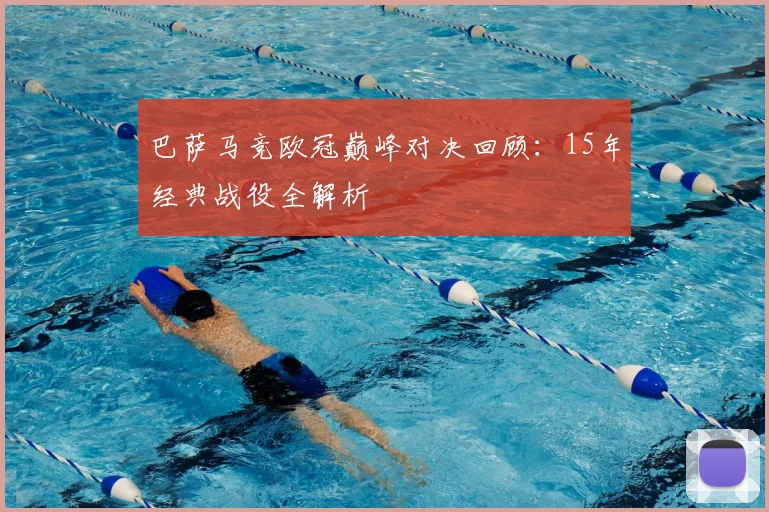 巴萨马竞欧冠巅峰对决回顾：15年经典战役全解析