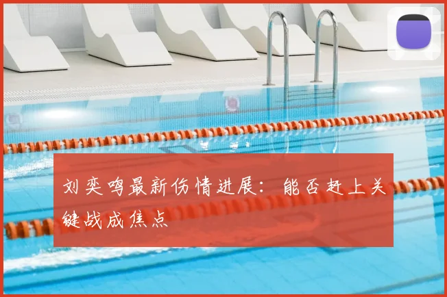 刘奕鸣最新伤情进展：能否赶上关键战成焦点