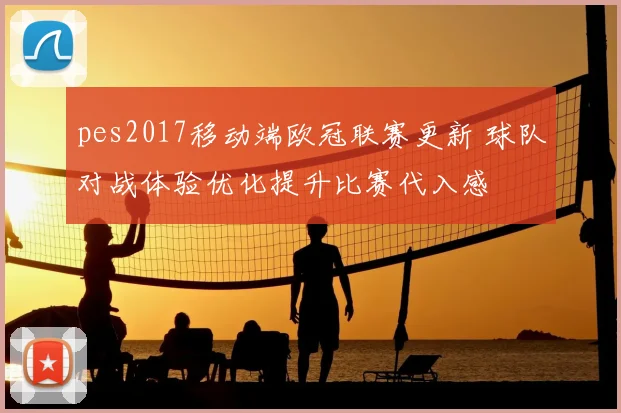 pes2017移动端欧冠联赛更新 球队对战体验优化提升比赛代入感