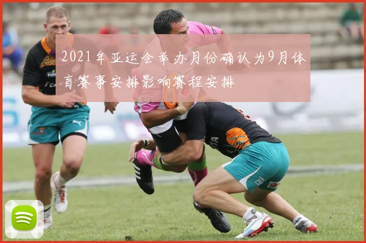 2021年亚运会举办月份确认为9月体育赛事安排影响赛程安排