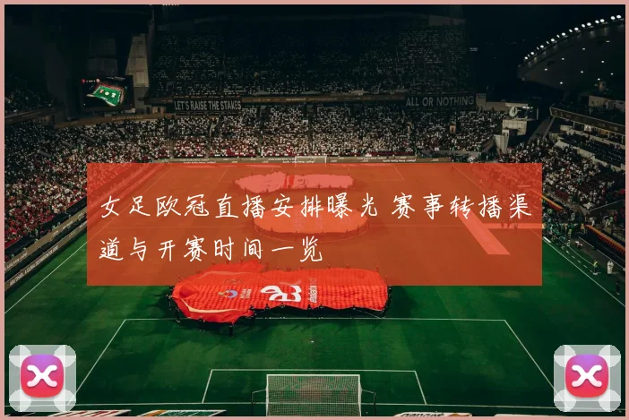 女足欧冠直播安排曝光 赛事转播渠道与开赛时间一览