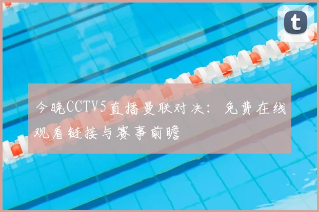 今晚CCTV5直播曼联对决：免费在线观看链接与赛事前瞻