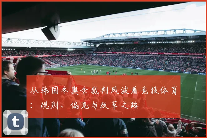 从韩国冬奥会裁判风波看竞技体育：规则、偏见与改革之路