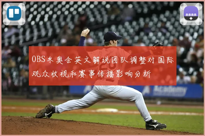 OBS冬奥会英文解说团队调整对国际观众收视和赛事传播影响分析