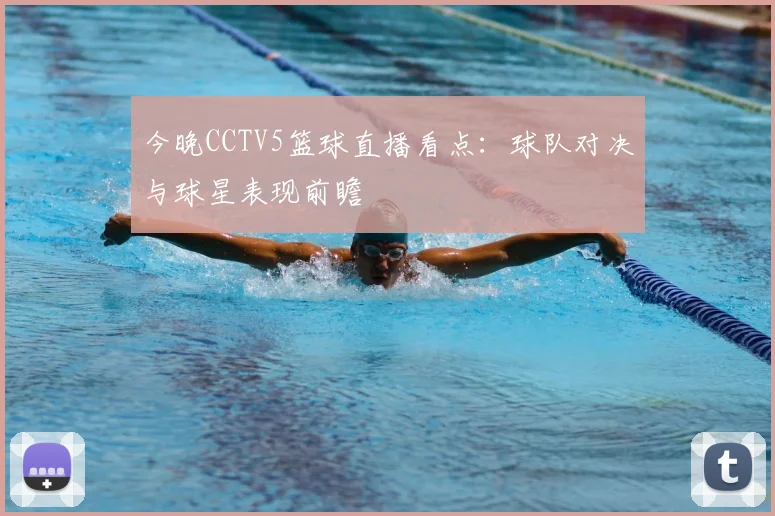 今晚CCTV5篮球直播看点：球队对决与球星表现前瞻
