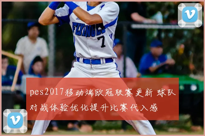 pes2017移动端欧冠联赛更新 球队对战体验优化提升比赛代入感