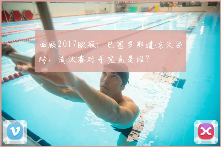 回顾2017欧冠：巴塞罗那遭惊天逆转，淘汰赛对手究竟是谁？